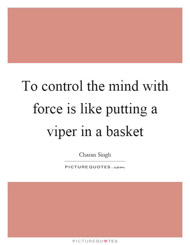 To control the mind with force is like putting a viper in a basket Picture Quote #1