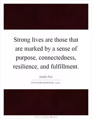 Strong lives are those that are marked by a sense of purpose, connectedness, resilience, and fulfillment Picture Quote #1