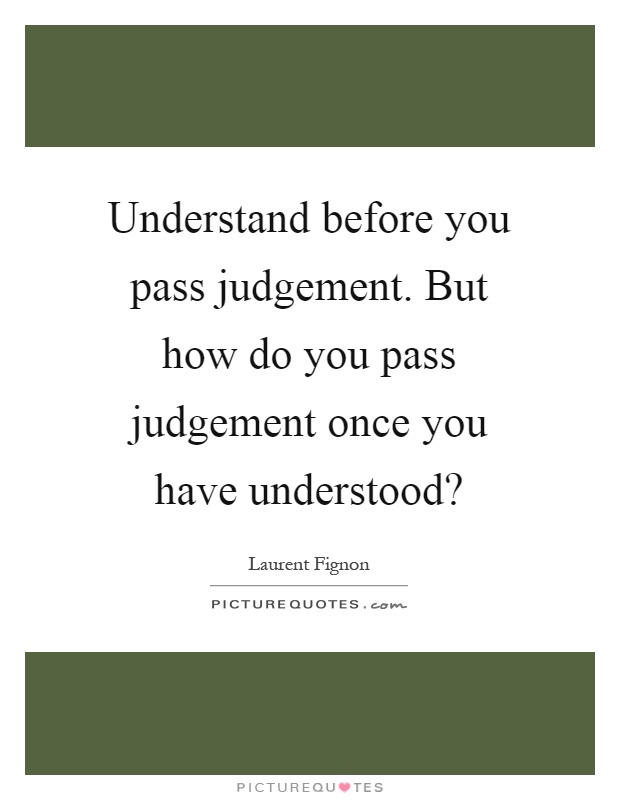 Understand before you pass judgement. But how do you pass judgement once you have understood? Picture Quote #1