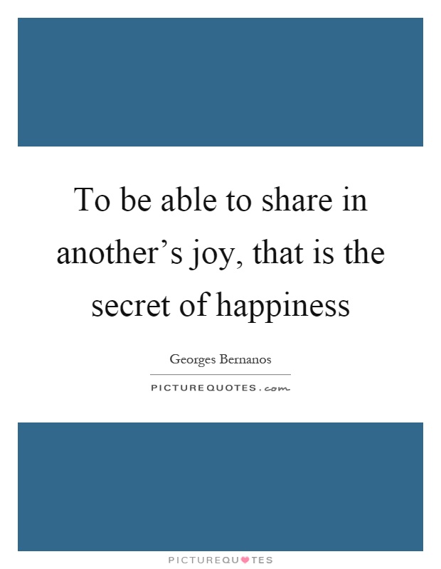 To be able to share in another's joy, that is the secret of happiness Picture Quote #1