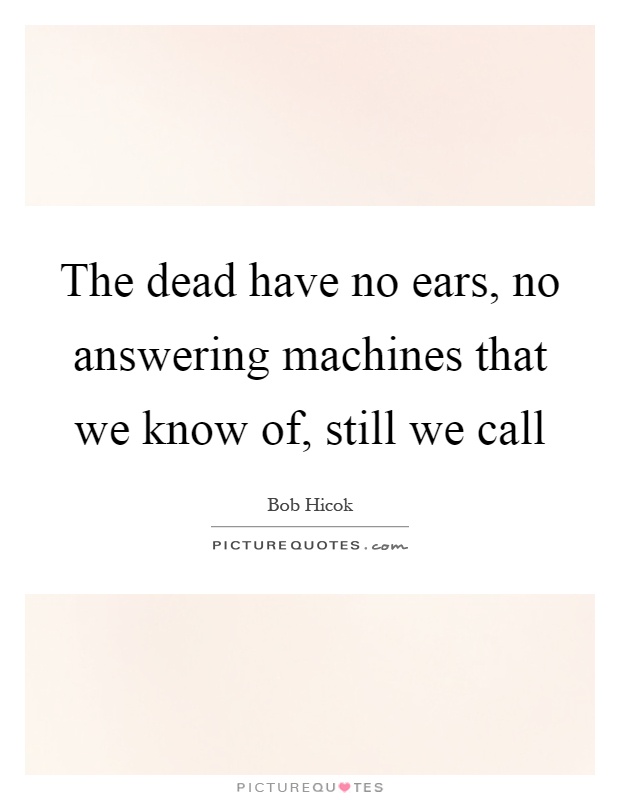 The dead have no ears, no answering machines that we know of, still we call Picture Quote #1