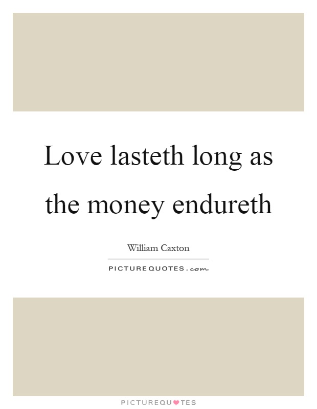 Love lasteth long as the money endureth Picture Quote #1