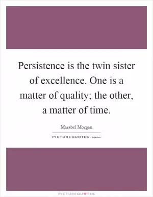 Persistence is the twin sister of excellence. One is a matter of quality; the other, a matter of time Picture Quote #1