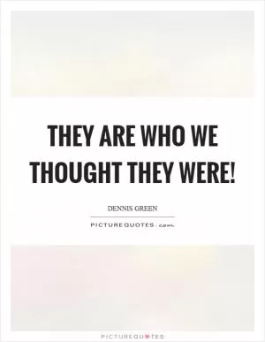 They are who we thought they were! Picture Quote #1
