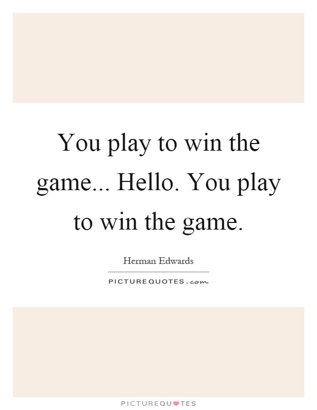 You play to win the game... Hello. You play to win the game Picture Quote #1