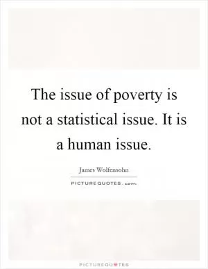 The issue of poverty is not a statistical issue. It is a human issue Picture Quote #1