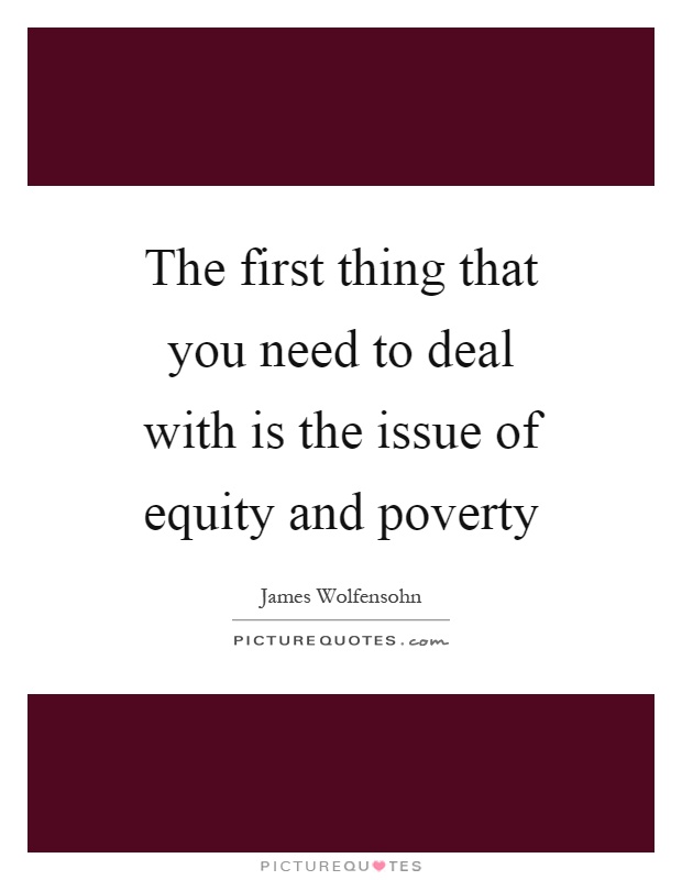 The first thing that you need to deal with is the issue of equity and poverty Picture Quote #1