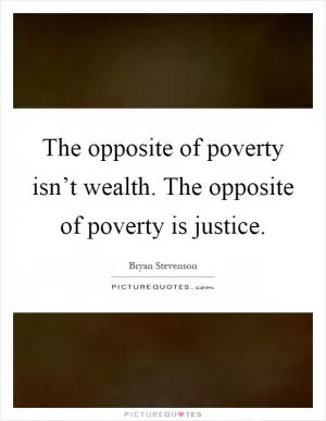The opposite of poverty isn’t wealth. The opposite of poverty is justice Picture Quote #1