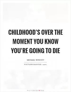 Childhood’s over the moment you know you’re going to die Picture Quote #1