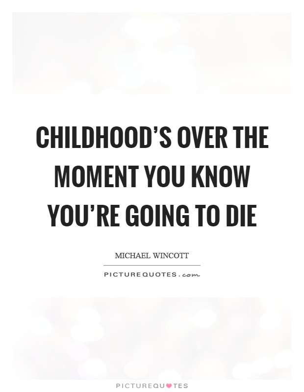 Childhood's over the moment you know you're going to die Picture Quote #1