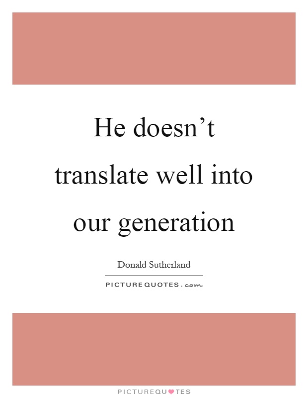 He doesn't translate well into our generation Picture Quote #1