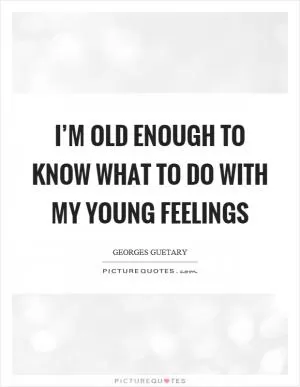 I’m old enough to know what to do with my young feelings Picture Quote #1