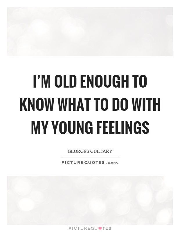 I'm old enough to know what to do with my young feelings Picture Quote #1