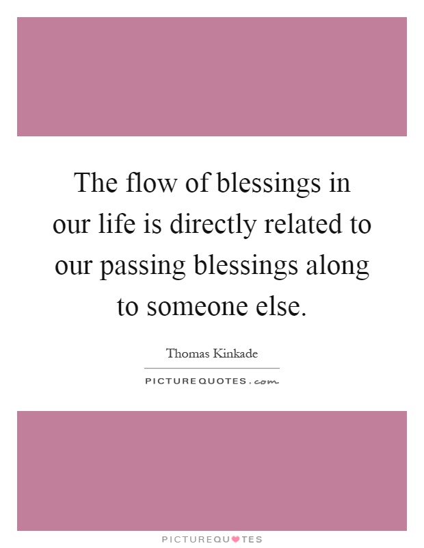 The flow of blessings in our life is directly related to our passing blessings along to someone else Picture Quote #1