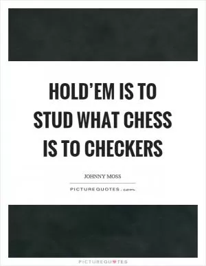 Hold’em is to stud what chess is to checkers Picture Quote #1