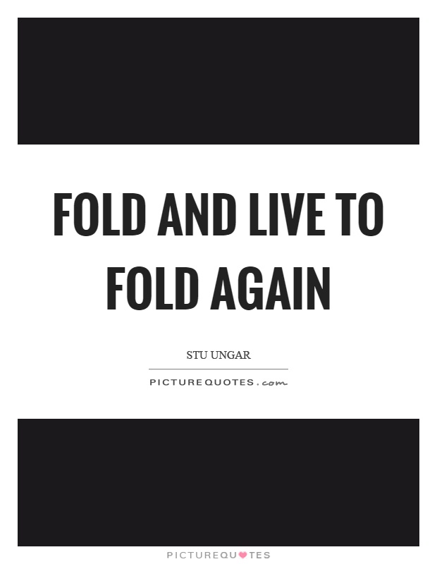Fold and live to fold again Picture Quote #1