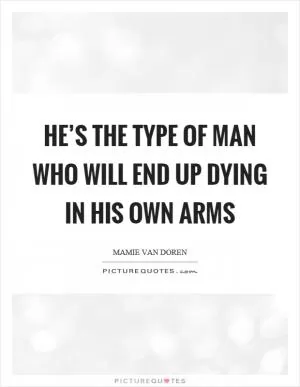 He’s the type of man who will end up dying in his own arms Picture Quote #1