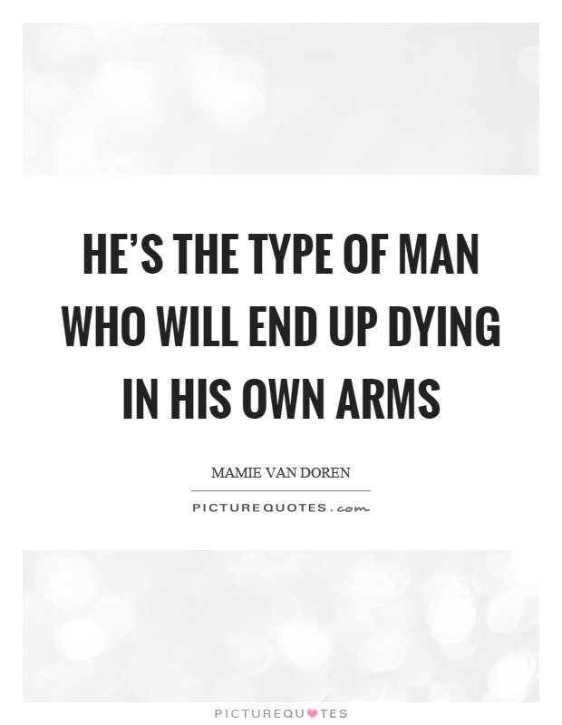 He's the type of man who will end up dying in his own arms Picture Quote #1