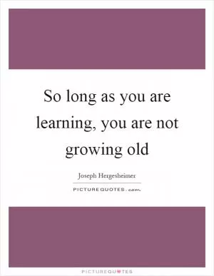 So long as you are learning, you are not growing old Picture Quote #1