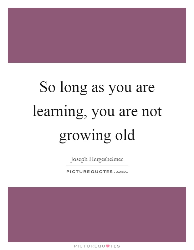 So long as you are learning, you are not growing old Picture Quote #1
