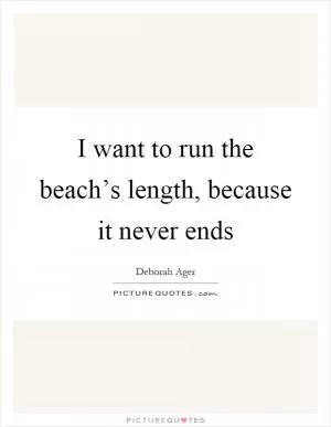 I want to run the beach’s length, because it never ends Picture Quote #1
