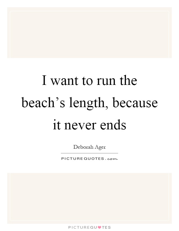I want to run the beach's length, because it never ends Picture Quote #1