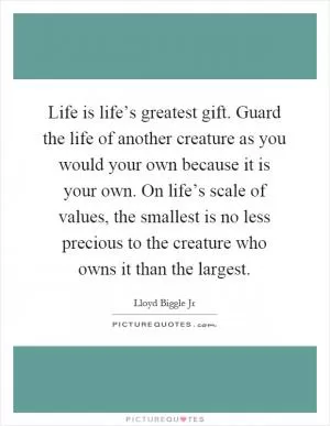 Life is life’s greatest gift. Guard the life of another creature as you would your own because it is your own. On life’s scale of values, the smallest is no less precious to the creature who owns it than the largest Picture Quote #1