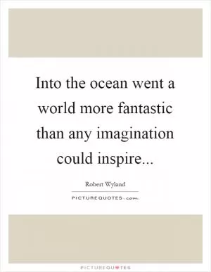 Into the ocean went a world more fantastic than any imagination could inspire Picture Quote #1
