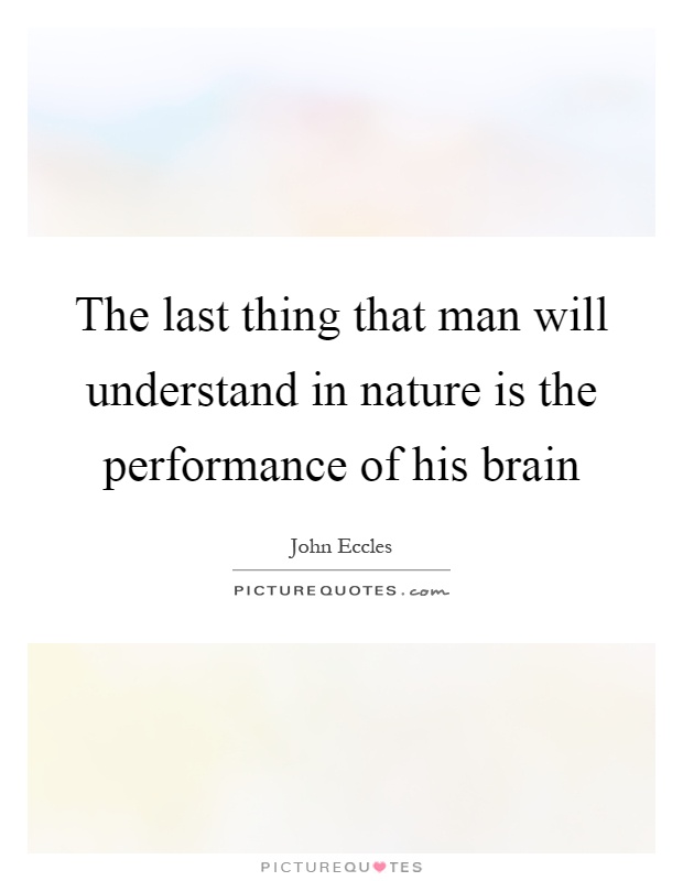 The last thing that man will understand in nature is the performance of his brain Picture Quote #1