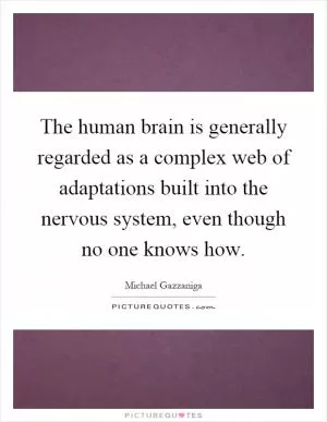 The human brain is generally regarded as a complex web of adaptations built into the nervous system, even though no one knows how Picture Quote #1