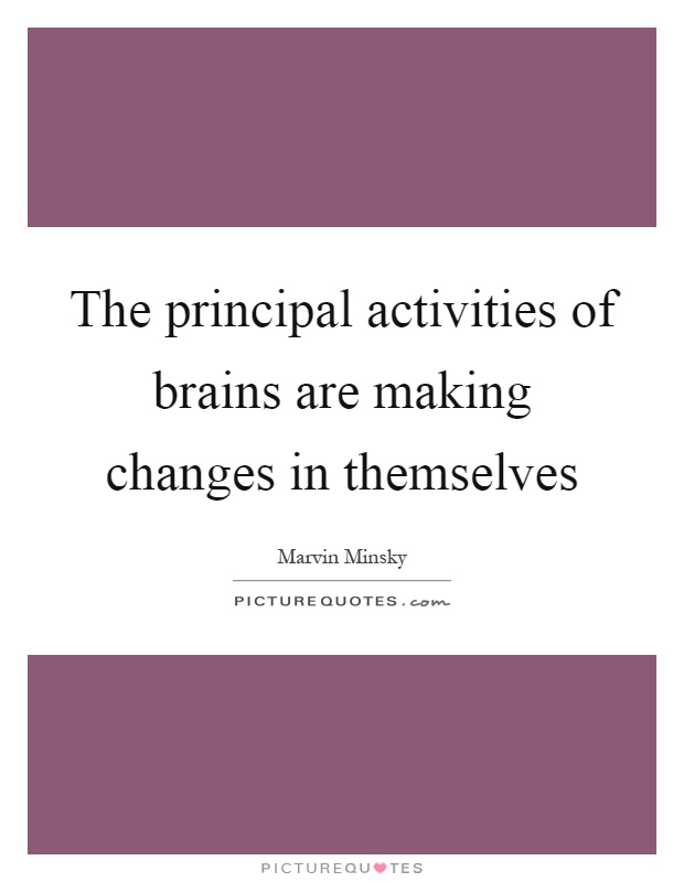 The principal activities of brains are making changes in themselves Picture Quote #1