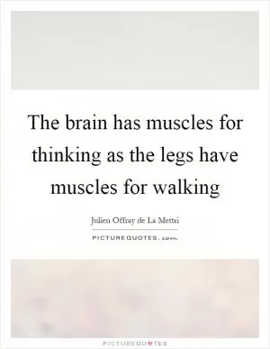 The brain has muscles for thinking as the legs have muscles for walking Picture Quote #1