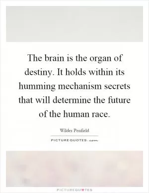 The brain is the organ of destiny. It holds within its humming mechanism secrets that will determine the future of the human race Picture Quote #1