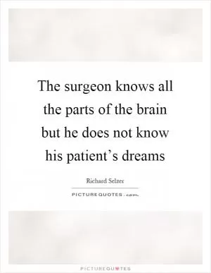 The surgeon knows all the parts of the brain but he does not know his patient’s dreams Picture Quote #1