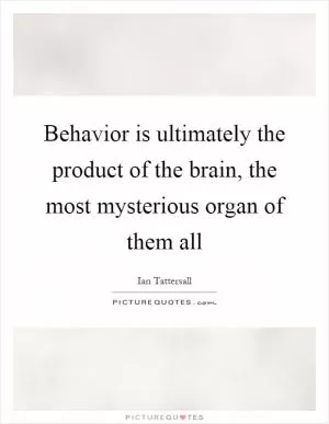 Behavior is ultimately the product of the brain, the most mysterious organ of them all Picture Quote #1