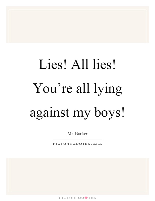 Lies! All lies! You're all lying against my boys! Picture Quote #1