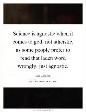 Science is agnostic when it comes to god; not atheistic, as some people prefer to read that laden word wrongly; just agnostic Picture Quote #1