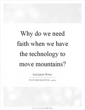 Why do we need faith when we have the technology to move mountains? Picture Quote #1