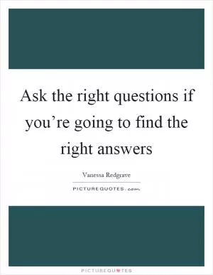 Ask the right questions if you’re going to find the right answers Picture Quote #1
