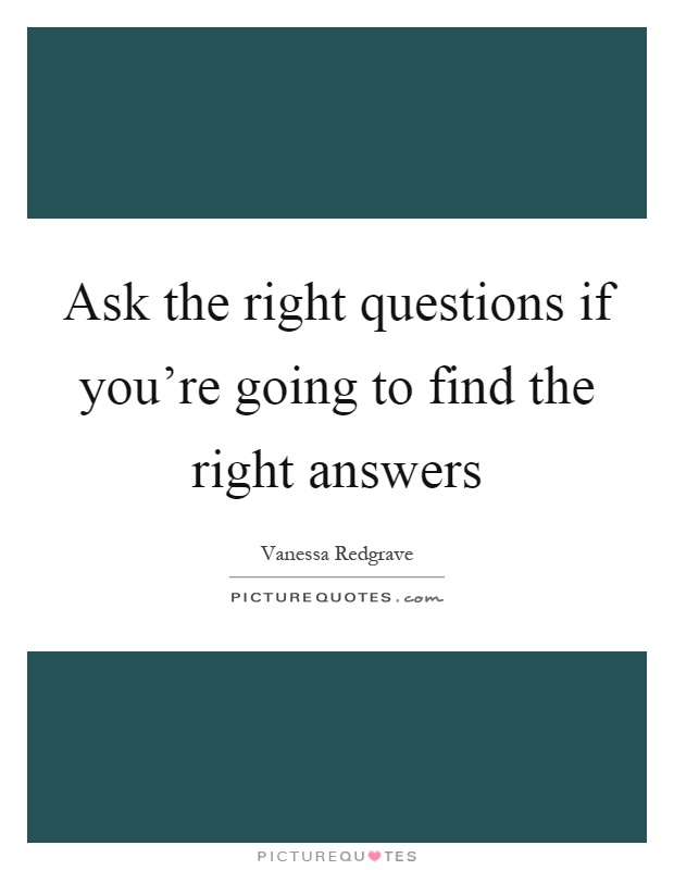Ask the right questions if you're going to find the right answers Picture Quote #1