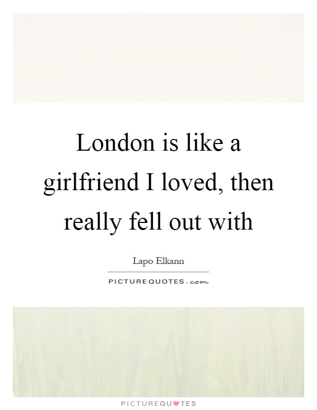 London is like a girlfriend I loved, then really fell out with Picture Quote #1