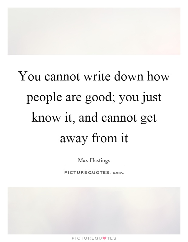 You cannot write down how people are good; you just know it, and cannot get away from it Picture Quote #1