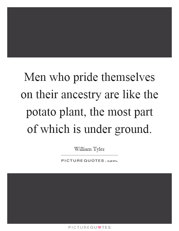 Men who pride themselves on their ancestry are like the potato plant, the most part of which is under ground Picture Quote #1