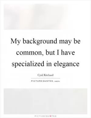 My background may be common, but I have specialized in elegance Picture Quote #1