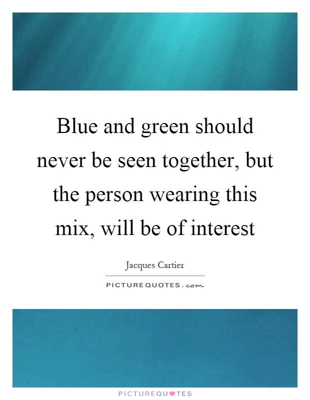 Blue and green should never be seen together, but the person wearing this mix, will be of interest Picture Quote #1