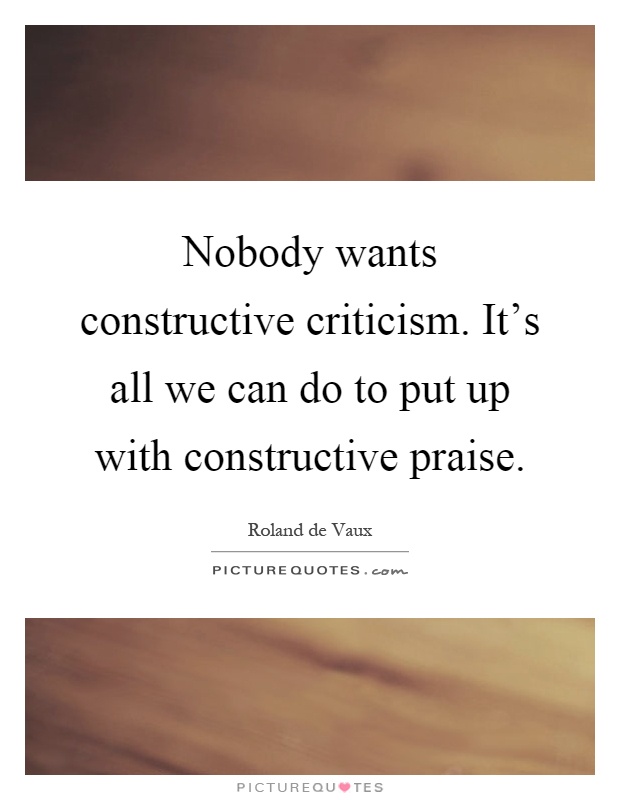 Nobody wants constructive criticism. It's all we can do to put up with constructive praise Picture Quote #1