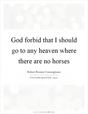 God forbid that I should go to any heaven where there are no horses Picture Quote #1