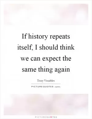 If history repeats itself, I should think we can expect the same thing again Picture Quote #1