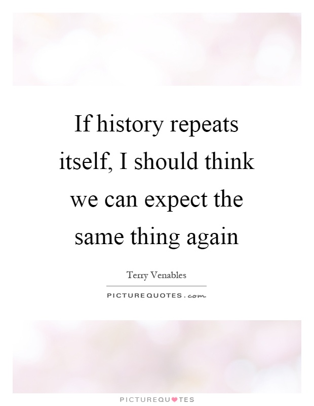 If history repeats itself, I should think we can expect the same thing again Picture Quote #1