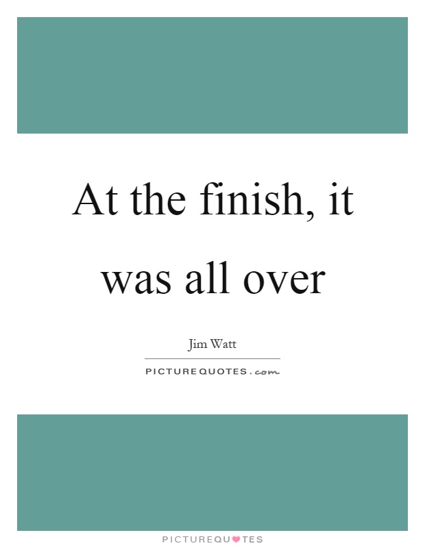 At the finish, it was all over Picture Quote #1